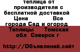 теплица от производителя с бесплатной доставкой › Цена ­ 11 450 - Все города Сад и огород » Теплицы   . Томская обл.,Северск г.